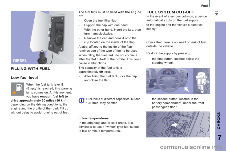 Peugeot Boxer 2011.5 Owners Manual - RHD (UK, Australia)
Fuel
14
1
7
CHECK
S
Low fuel level
When the fuel tank level E
(Empty) is reached, this warning
lamp comes on. At this moment,
you have enough fuel left to
drive approximately 30 miles Peugeot Boxer 2011.5 Owners Manual - RHD (UK, Australia)
Fuel
14
1
7
CHECK
S
Low fuel level
When the fuel tank level E
(Empty) is reached, this warning
lamp comes on. At this moment,
you have enough fuel left to
drive approximately 30 miles