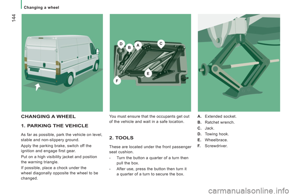 Peugeot Boxer 2011.5 Owners Manual - RHD (UK, Australia) 144
Changing a wheel
1. PARKING THE VEHICLE
As far as possible, park the vehicle on level,
stable and non-slippery ground.
Apply the parking brake, switch off the
ignition and en Peugeot Boxer 2011.5 Owners Manual - RHD (UK, Australia) 144
Changing a wheel
1. PARKING THE VEHICLE
As far as possible, park the vehicle on level,
stable and non-slippery ground.
Apply the parking brake, switch off the
ignition and en
