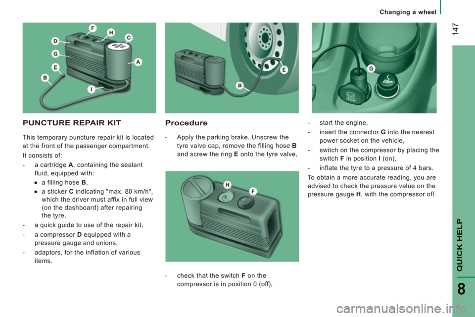 Peugeot Boxer 2011.5 Owners Manual - RHD (UK, Australia) 14
7
QUICK HELP
8
Changing a wheel
PUNCTURE REPAIR KIT
Procedure
- Apply the parking brake. Unscrew the
tyre valve cap, remove the filling hose B
and screw the ring E
onto th Peugeot Boxer 2011.5 Owners Manual - RHD (UK, Australia) 14
7
QUICK HELP
8
Changing a wheel
PUNCTURE REPAIR KIT
Procedure
- Apply the parking brake. Unscrew the
tyre valve cap, remove the filling hose B
and screw the ring E
onto th