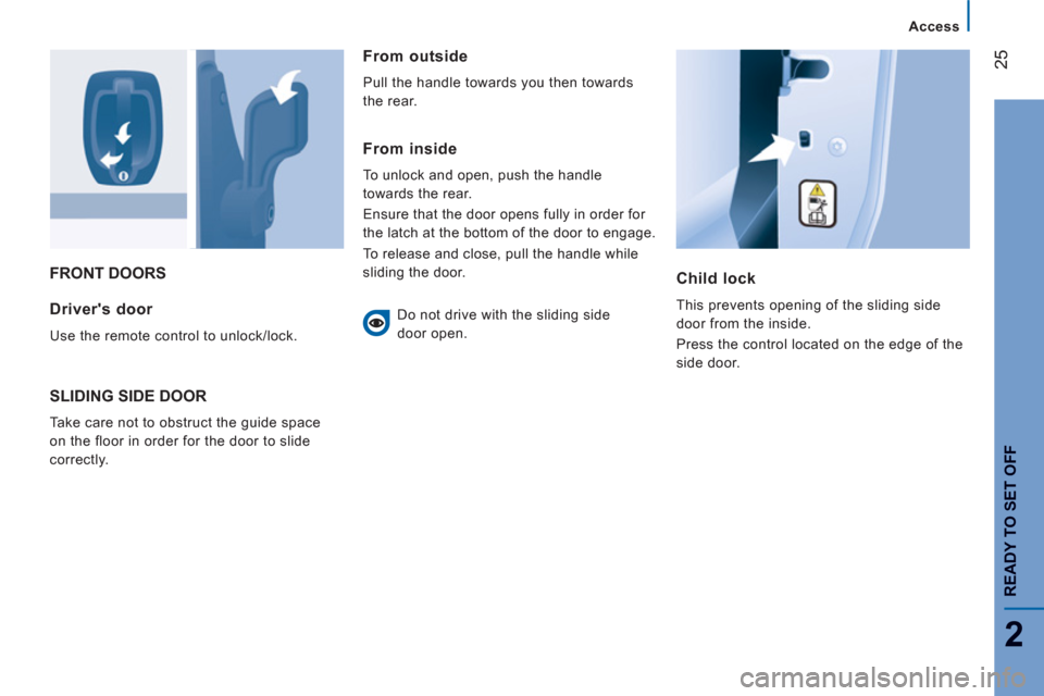 Peugeot Boxer 2011.5   - RHD (UK, Australia) Owners Guide 25
2
Access
READY TO SET OFF
FRONT DOORS
Child lock 
  This prevents opening of the sliding side 
door from the inside. 
  Press the control located on the edge of the 
side door.  Drivers door 
 
Us