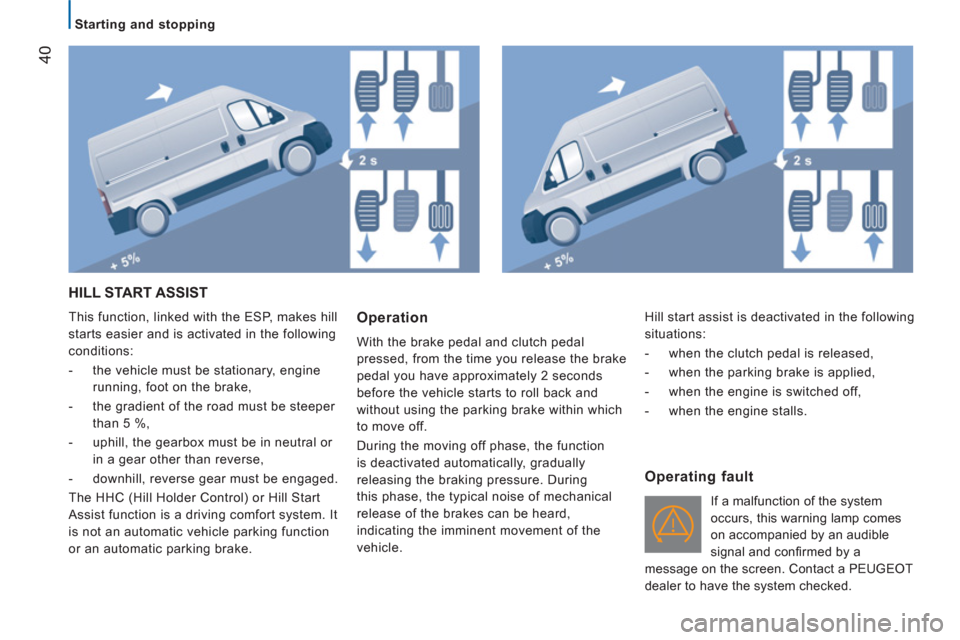 Peugeot Boxer 2011.5 - RHD (UK, Australia) Service Manual 40
Starting and stopping
HILL START ASSIST
This function, linked with the ESP, makes hill
starts easier and is activated in the following
conditions:
- the vehicle must be sta Peugeot Boxer 2011.5 - RHD (UK, Australia) Service Manual 40
Starting and stopping
HILL START ASSIST
This function, linked with the ESP, makes hill
starts easier and is activated in the following
conditions:
- the vehicle must be sta