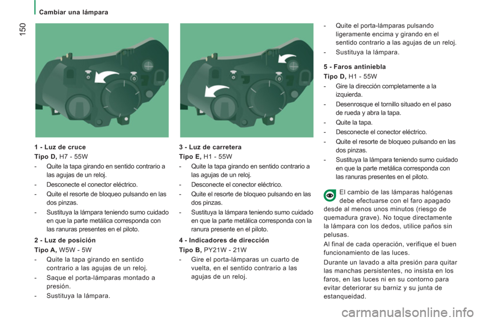 Peugeot Boxer 2011.5  Manual del propietario (in Spanish) 150
   
 
Cambiar una lámpara 
   
1 - Luz de cruce 
   
Tipo D, 
 H7 - 55W 
   
 
-   Quite la tapa girando en sentido contrario a 
las agujas de un reloj. 
   
-   Desconecte el conector eléctrico