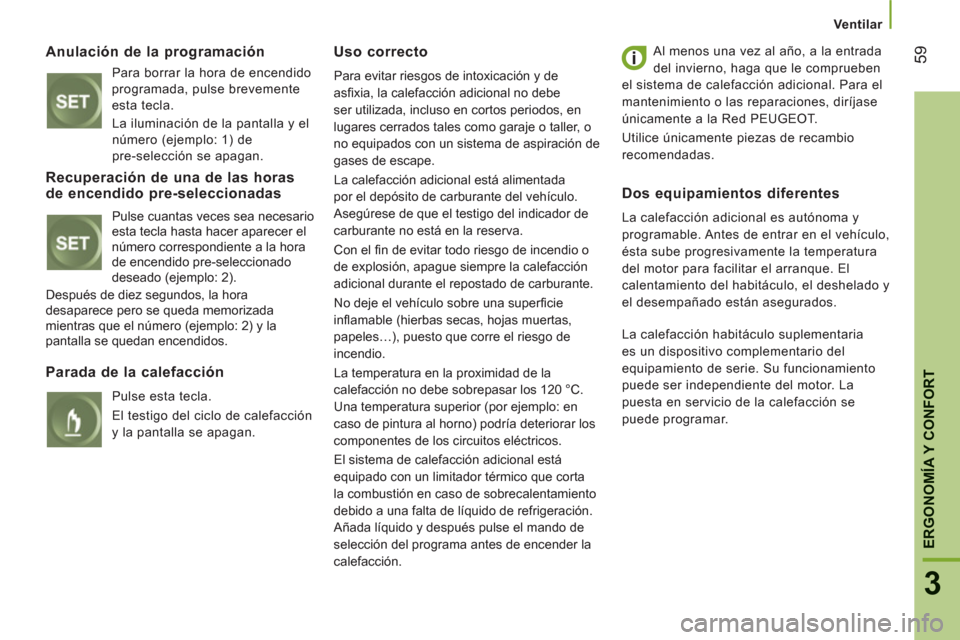 Peugeot Boxer 2011.5  Manual del propietario (in Spanish) 59
3
ERGONOMÍA Y CONFOR
T
Ventilar
Anulación de la programación 
  Para borrar la hora de encendido 
programada, pulse brevemente 
esta tecla. 
  La iluminación de la pantalla y el 
número (ejemp