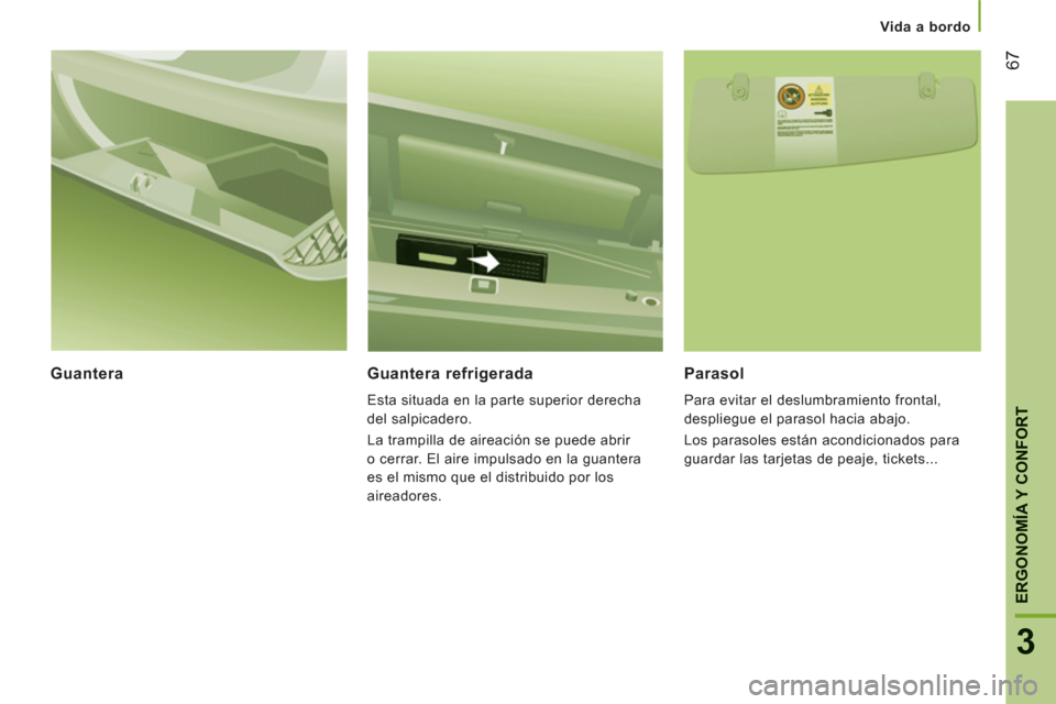 Peugeot Boxer 2011.5  Manual del propietario (in Spanish) 67
3
ERGONOMÍA Y CONFOR
T
   
 Vida a bordo
Guantera    
Guantera refrigerada 
 
Esta situada en la parte superior derecha 
del salpicadero. 
  La trampilla de aireación se puede abrir 
o cerrar. El