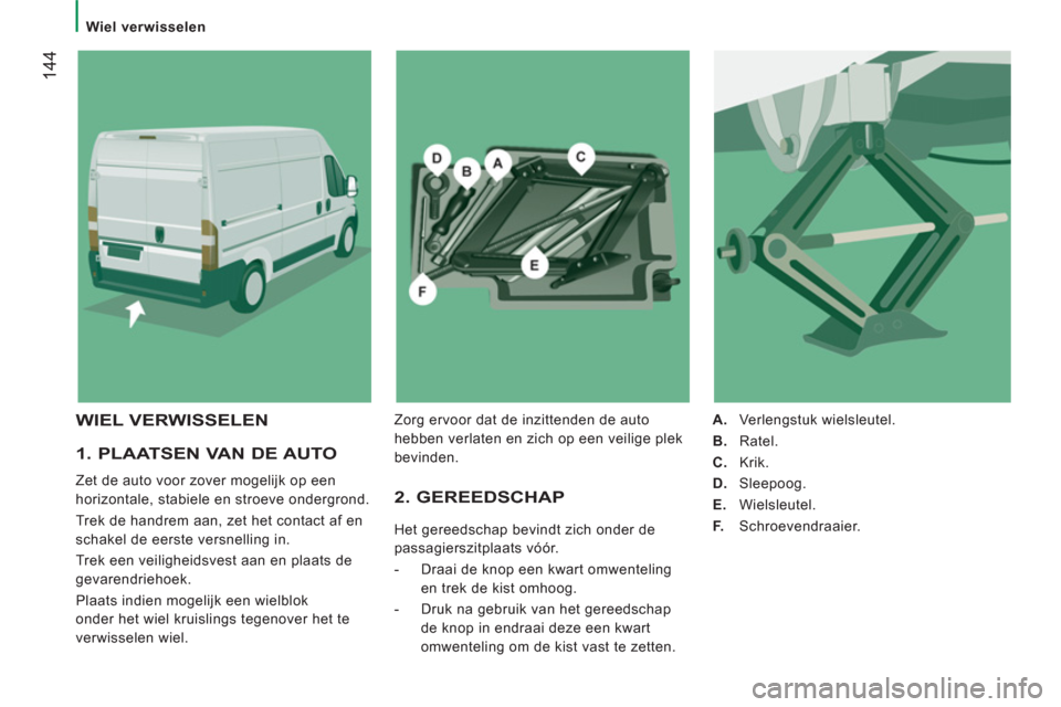 Peugeot Boxer 2011.5 Handleiding (in Dutch) 144
Wiel verwisselen
1. PLAATSEN VAN DE AUTO
Zet de auto voor zover mogelijk op een
horizontale, stabiele en stroeve ondergrond.
Trek de handrem aan, zet het contact af en
schakel Peugeot Boxer 2011.5 Handleiding (in Dutch) 144
Wiel verwisselen
1. PLAATSEN VAN DE AUTO
Zet de auto voor zover mogelijk op een
horizontale, stabiele en stroeve ondergrond.
Trek de handrem aan, zet het contact af en
schakel