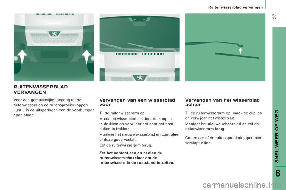 Peugeot Boxer 2011.5 Handleiding (in Dutch) 157
SNEL WEER OP WE
G
8
Ruitenwisserblad vervangen
RUITENWISSERBLAD
VERVANGEN
Voor een gemakkelijke toegang tot de
ruitenwissers en de ruitensproeierkoppen
kunt u in de uitsparingen van de voorbu Peugeot Boxer 2011.5 Handleiding (in Dutch) 157
SNEL WEER OP WE
G
8
Ruitenwisserblad vervangen
RUITENWISSERBLAD
VERVANGEN
Voor een gemakkelijke toegang tot de
ruitenwissers en de ruitensproeierkoppen
kunt u in de uitsparingen van de voorbu