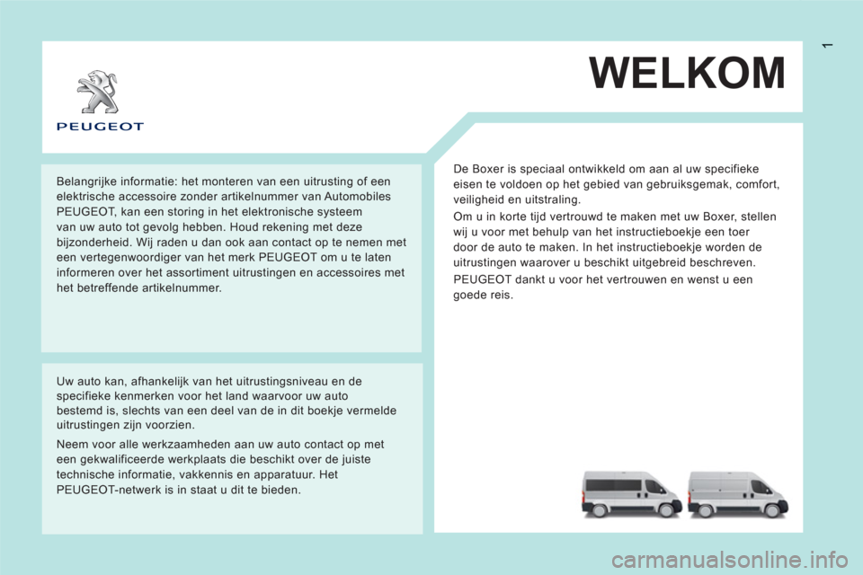 Peugeot Boxer 2011.5  Handleiding (in Dutch) 1
WELKOM
  De Boxer is speciaal ontwikkeld om aan al uw specifieke 
eisen te voldoen op het gebied van gebruiksgemak, comfort, 
veiligheid en uitstraling. 
  Om u in korte tijd vertrouwd te maken met 