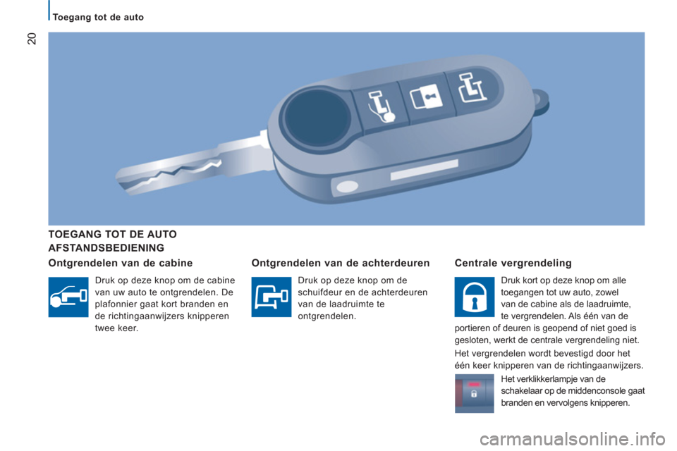 Peugeot Boxer 2011.5  Handleiding (in Dutch) 20
   
 
 
 
 
To egang tot de auto  
 
 
 
 
 
 
AFSTANDSBEDIENING      
TOEGANG TOT DE AUTO 
   
Ont
grendelen van de cabine 
 
 
Druk op deze knop om de cabine 
van uw auto te ontgrendelen. De 
pla