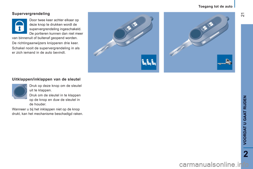 Peugeot Boxer 2011.5  Handleiding (in Dutch) 21
2
   
 
To egang tot de auto
VOORDAT U GAAT RIJDE
N
Supervergrendeling
 
Door twee keer achter elkaar op 
deze knop te drukken wordt de 
supervergrendeling ingeschakeld. 
De portieren kunnen dan ni