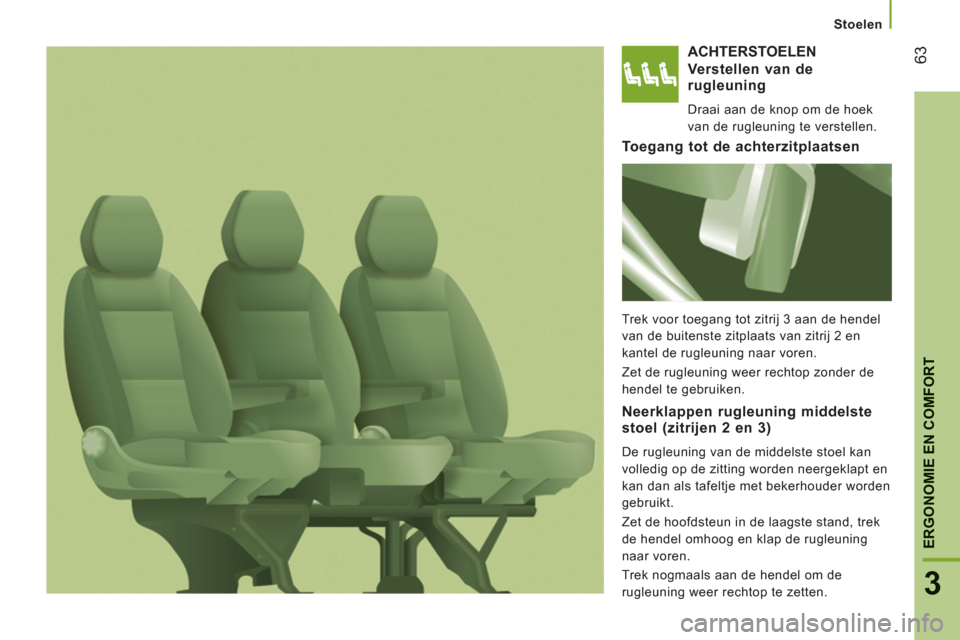 Peugeot Boxer 2011.5 Handleiding (in Dutch) 63
3
ERGONOMIE EN COMFOR
T
Stoelen
ACHTERSTOELEN
Verstellen van derugleuning
Draai aan de knop om de hoek
van de rugleuning te verstellen.
To egang tot de achterzitplaatsen
Trek voor toegang Peugeot Boxer 2011.5 Handleiding (in Dutch) 63
3
ERGONOMIE EN COMFOR
T
Stoelen
ACHTERSTOELEN
Verstellen van derugleuning
Draai aan de knop om de hoek
van de rugleuning te verstellen.
To egang tot de achterzitplaatsen
Trek voor toegang