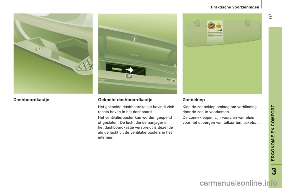 Peugeot Boxer 2011.5 Handleiding (in Dutch) 67
3
ERGONOMIE EN COMFOR
T
Praktische voorzieningen
Dashboardkastje
Gekoeld dashboardkastje
Het gekoelde dashboardkastje bevindt zich
rechts boven in het dashboard.
Het ventilatierooster kan Peugeot Boxer 2011.5 Handleiding (in Dutch) 67
3
ERGONOMIE EN COMFOR
T
Praktische voorzieningen
Dashboardkastje
Gekoeld dashboardkastje
Het gekoelde dashboardkastje bevindt zich
rechts boven in het dashboard.
Het ventilatierooster kan