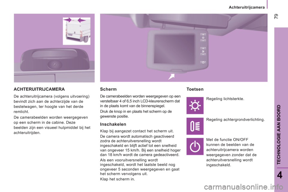 Peugeot Boxer 2011.5 Handleiding (in Dutch) 79
4
TECHNOLOGIE AAN BOOR
D
Achteruitrijcamera
ACHTERUITRIJCAMERA
De achteruitrijcamera (volgens uitvoering)
bevindt zich aan de achterzijde van de
bestelwagen, ter hoogte van het derde
remlicht Peugeot Boxer 2011.5 Handleiding (in Dutch) 79
4
TECHNOLOGIE AAN BOOR
D
Achteruitrijcamera
ACHTERUITRIJCAMERA
De achteruitrijcamera (volgens uitvoering)
bevindt zich aan de achterzijde van de
bestelwagen, ter hoogte van het derde
remlicht