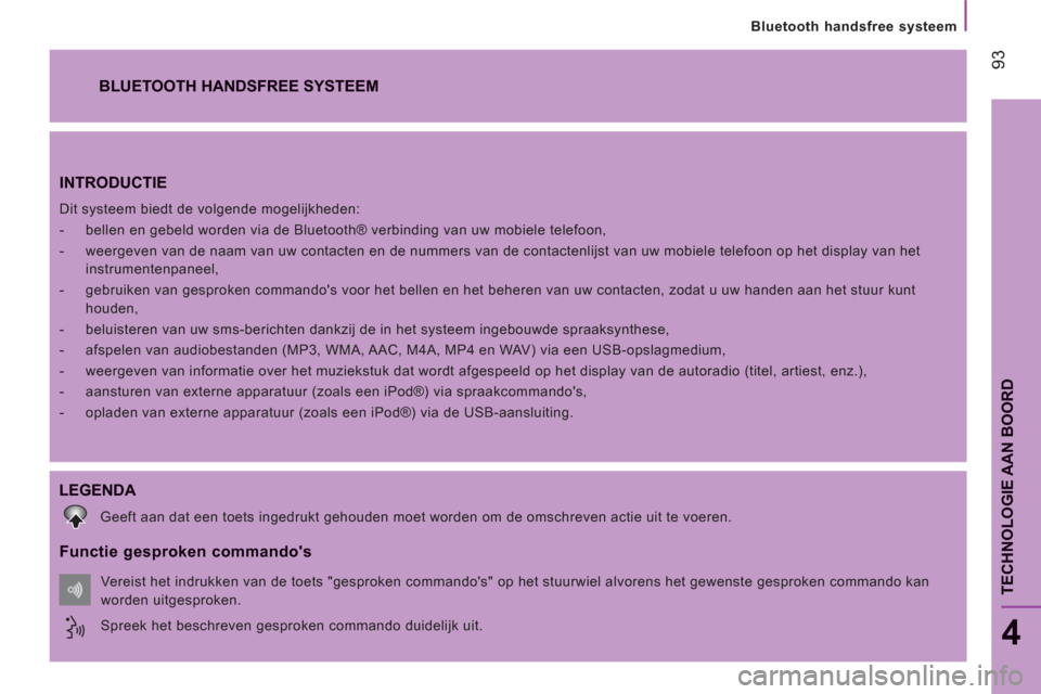 Peugeot Boxer 2011.5  Handleiding (in Dutch) 93
TECHNOLOGIE AAN BOOR
D
Bluetooth handsfree systeem
4
INTRODUCTIE 
  Dit systeem biedt de volgende mogelijkheden: 
   
 
-   bellen en gebeld worden via de Bluetooth® verbinding van uw mobiele tele