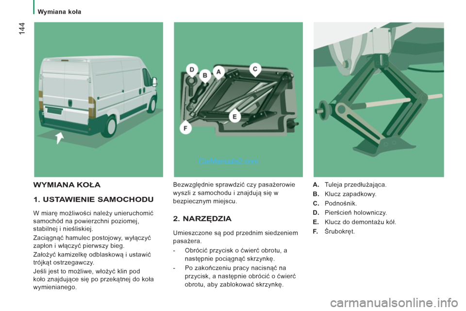 Peugeot Boxer 2011.5 Instrukcja Obsługi (in Polish) 144
Wymiana koła
1. USTAWIENIE SAMOCHODU
W miarę możliwości należy unieruchomić
samochód na powierzchni poziomej,
stabilnej i nieśliskiej.
Zaciągnąć hamulec postojowy, Peugeot Boxer 2011.5 Instrukcja Obsługi (in Polish) 144
Wymiana koła
1. USTAWIENIE SAMOCHODU
W miarę możliwości należy unieruchomić
samochód na powierzchni poziomej,
stabilnej i nieśliskiej.
Zaciągnąć hamulec postojowy,