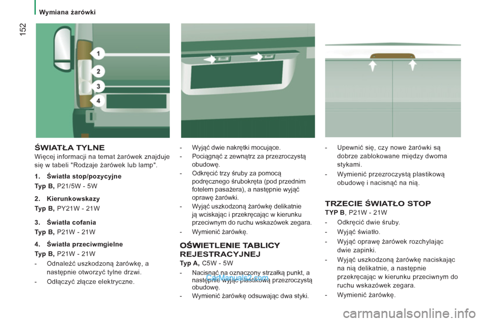 Peugeot Boxer 2011.5 Instrukcja Obsługi (in Polish) 152
Wymiana żarówki
ŚWIATŁA TYLNE
Więcej informacji na temat żarówek znajduje
się w tabeli "Rodzaje żarówek lub lamp".
- Wyjąć dwie nakrętki mocujące.
- Pociąg Peugeot Boxer 2011.5 Instrukcja Obsługi (in Polish) 152
Wymiana żarówki
ŚWIATŁA TYLNE
Więcej informacji na temat żarówek znajduje
się w tabeli "Rodzaje żarówek lub lamp".
- Wyjąć dwie nakrętki mocujące.
- Pociąg
