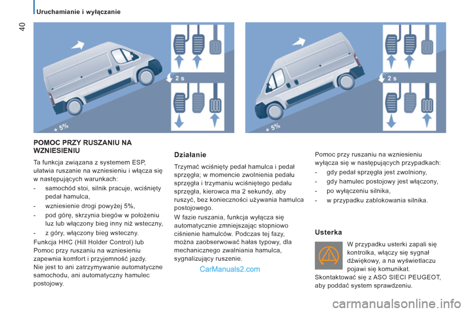 Peugeot Boxer 2011.5 Instrukcja Obsługi (in Polish) 40
Uruchamianie i wyłączanie
POMOC PRZY RUSZANIU NA
WZNIESIENIU
Ta funkcja związana z systemem ESP,
ułatwia ruszanie na wzniesieniu i włącza się
w następujących warunkach:
Peugeot Boxer 2011.5 Instrukcja Obsługi (in Polish) 40
Uruchamianie i wyłączanie
POMOC PRZY RUSZANIU NA
WZNIESIENIU
Ta funkcja związana z systemem ESP,
ułatwia ruszanie na wzniesieniu i włącza się
w następujących warunkach: