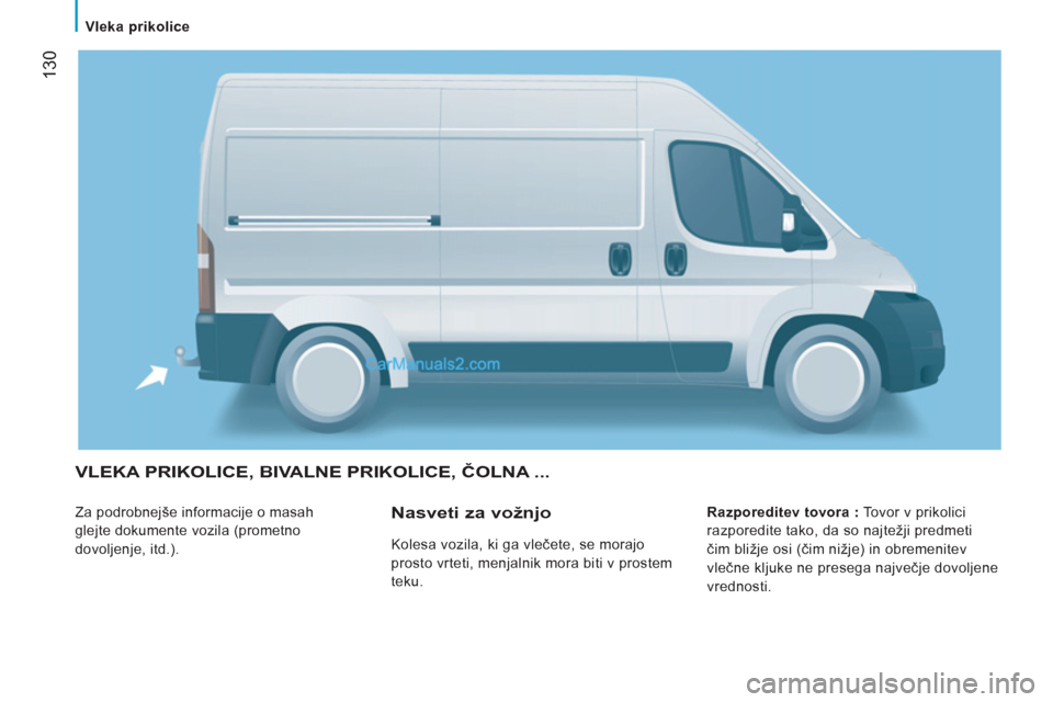 Peugeot Boxer 2011.5  Priročnik za lastnika (in Slovenian) 130
   
 Vleka prikolice  
 
 VLEKA PRIKOLICE, BIVALNE PRIKOLICE, ČOLNA ...
 
Za podrobnejše informacije o masah 
glejte dokumente vozila (prometno 
dovoljenje, itd.).    
Razporeditev tovora : 
 To