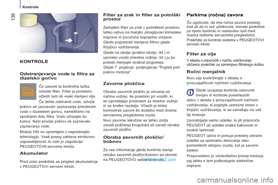 Peugeot Boxer 2011.5  Priročnik za lastnika (in Slovenian) 138
   
 
Kontrole 
 
KONTROLEFilter za zrak in filter za potniški 
prostor 
  Zamašen filter za zrak v potniškem prostoru 
lahko vpliva na manjšo zmogljivost klimatske 
naprave in povzroča nepri
