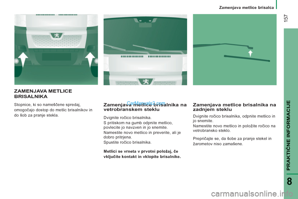 Peugeot Boxer 2011.5 Priročnik za lastnika (in Slovenian) 157
PRAKTIČNE INFORMACIJ
E
8
Zamenjava metlice brisalca
ZAMENJAVA METLICE
BRI
SALNIKA
Stopnice, ki so nameščene spredaj,
omogočajo dostop do metlic brisalnikov in
do šob za pranje stekla. Peugeot Boxer 2011.5 Priročnik za lastnika (in Slovenian) 157
PRAKTIČNE INFORMACIJ
E
8
Zamenjava metlice brisalca
ZAMENJAVA METLICE
BRI
SALNIKA
Stopnice, ki so nameščene spredaj,
omogočajo dostop do metlic brisalnikov in
do šob za pranje stekla.