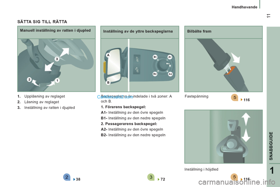 Peugeot Boxer 2011.5  Ägarmanual (in Swedish) 523
5
1
SNABBGUID
E
 11
Handhavande
   SÄTTA SIG TILL RÄTTA 
 
 
 
1. 
  Upplåsning av reglaget 
   
2. 
  Låsning av reglaget 
   
3. 
  Inställning av ratten i djupled      
Manuell inställnin