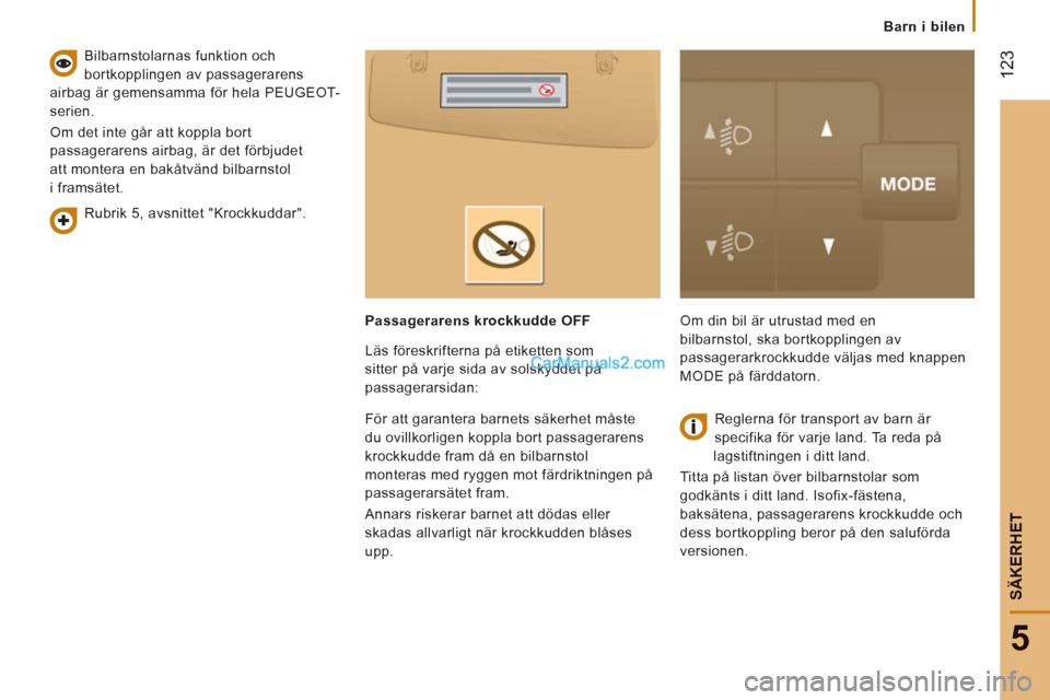 Peugeot Boxer 2011.5  Ägarmanual (in Swedish) 12
3
5
SÄKERHE
T
   
 
Barn i bilen
   
Rubrik 5, avsnittet "Krockkuddar".      
Bilbarnstolarnas funktion och 
bortkopplingen av passagerarens 
airbag är gemensamma för hela PEUGEOT-
serien. 
  Om