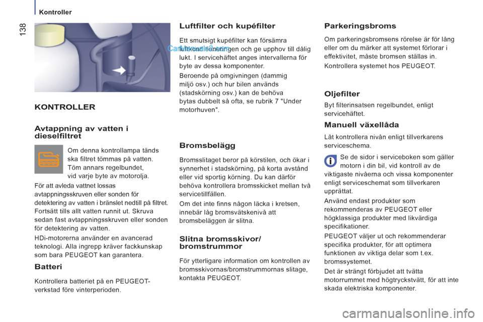 Peugeot Boxer 2011.5  Ägarmanual (in Swedish) 138
   
 Kontroller  
 
 
KONTROLLERLuftfilter och kupéfilter 
  Ett smutsigt kupéfilter kan försämra 
luftkonditioneringen och ge upphov till dålig 
lukt.   I servicehäftet anges intervallerna 