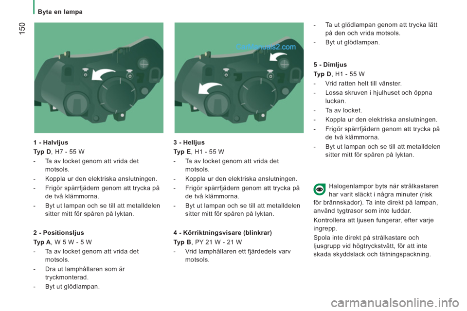 Peugeot Boxer 2011.5 Ägarmanual (in Swedish) 150
Byta en lampa
1 - Halvljus
Typ D
, H7 - 55 W
- Ta av locket genom att vrida det
motsols.
- Koppla ur den elektriska anslutningen.
- Frigör spärrfjäde Peugeot Boxer 2011.5 Ägarmanual (in Swedish) 150
Byta en lampa
1 - Halvljus
Typ D
, H7 - 55 W
- Ta av locket genom att vrida det
motsols.
- Koppla ur den elektriska anslutningen.
- Frigör spärrfjäde