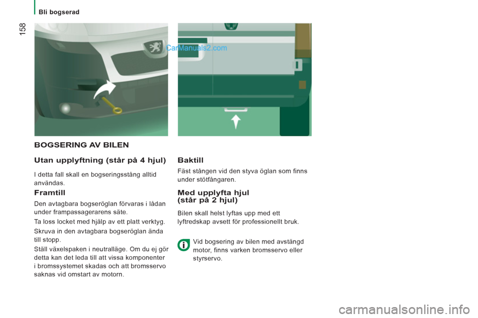 Peugeot Boxer 2011.5  Ägarmanual (in Swedish) 158
   
 
Bli bogserad 
 
BOGSERING AV BILEN 
   
Utan uppl
yftning (står på 4 hjul)
 
I detta fall skall en bogseringsstång alltid 
användas.  
Baktill
 
Fäst stången vid den styva öglan som f