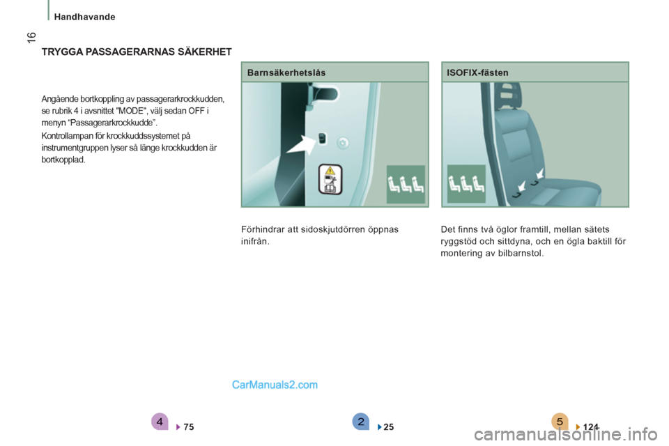 Peugeot Boxer 2011.5  Ägarmanual (in Swedish) 542
16
Handhavande
  Det finns två öglor framtill, mellan sätets 
ryggstöd och sittdyna, och en ögla baktill för 
montering av bilbarnstol.    
ISOFIX-fästen 
   
124  
 
 
 
 
TRYGGA PASSAGERA
