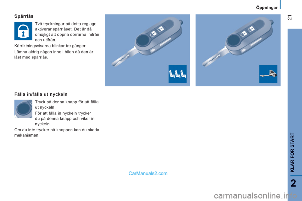 Peugeot Boxer 2011.5  Ägarmanual (in Swedish) 21
2
   
 
Öppningar  
 
KLAR FÖR START
Spärrlås
 
Två tryckningar på detta reglage 
aktiverar spärrlåset. Det är då 
omöjligt att öppna dörrarna inifrån 
och utifrån. 
  Körriktningsv
