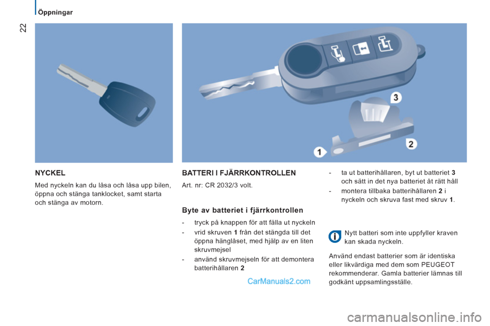Peugeot Boxer 2011.5  Ägarmanual (in Swedish) 22
   
 
Öppningar  
 
 
NYCKEL 
 
Med nyckeln kan du låsa och låsa upp bilen, 
öppna och stänga tanklocket, samt starta 
och stänga av motorn. 
BATTERI I FJÄRRKONTROLLEN 
  Art. nr: CR 2032/3 