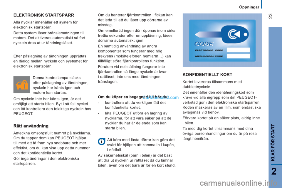 Peugeot Boxer 2011.5  Ägarmanual (in Swedish) 23
2
   
 
Öppningar  
 
KLAR FÖR START
ELEKTRONISK STARTSPÄRR 
 
Alla nycklar innehåller ett system för 
elektronisk startspärr. 
  Detta system låser bränslematningen till 
motorn. Det aktiv