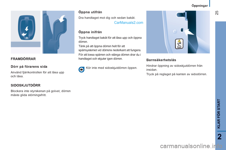 Peugeot Boxer 2011.5  Ägarmanual (in Swedish) 25
2
   
 
Öppningar  
 
KLAR FÖR START
FRAMDÖRRAR
Barnsäkerhetslås 
  Hindrar öppning av sidoskjutdörren från 
insidan. 
  Tryck på reglaget på kanten av sidodörren.  Dörr på förarens s