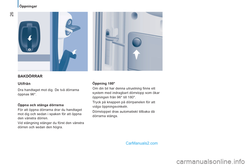 Peugeot Boxer 2011.5  Ägarmanual (in Swedish) 26
   
 
Öppningar  
 
 
BAKDÖRRAR 
   
Utifrån 
 
Dra handtaget mot dig. De två dörrarna 
öppnas 96°. 
   
Öppna och stänga dörrarna 
  För att öppna dörrarna drar du handtaget 
mot dig 