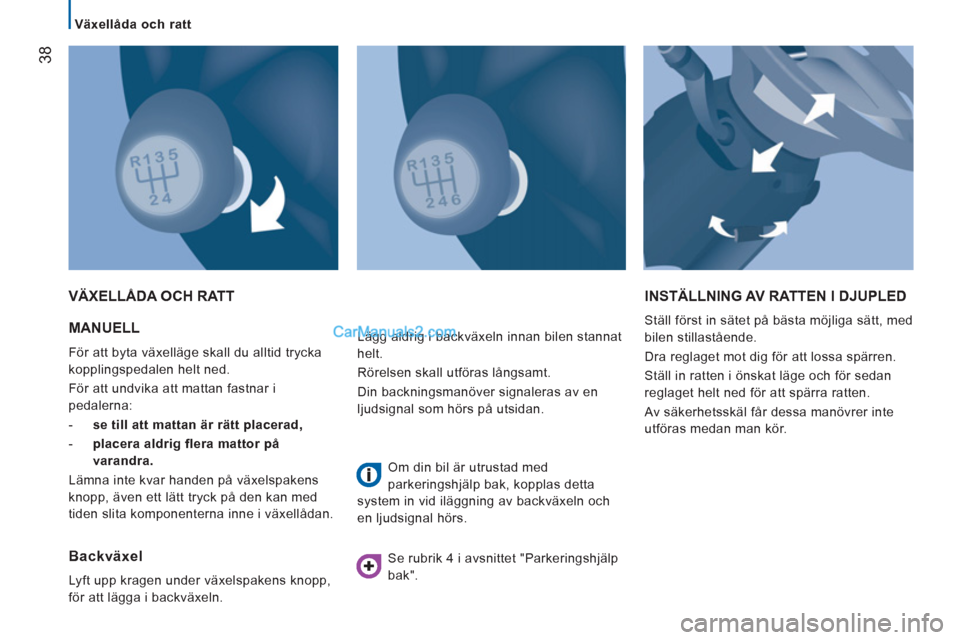 Peugeot Boxer 2011.5  Ägarmanual (in Swedish) 38
   
 Växellåda och ratt  
 
 MANUELL 
 
För att byta växelläge skall du alltid trycka 
kopplingspedalen helt ned. 
  För att undvika att mattan fastnar i 
pedalerna: 
   
 
-   se till att ma