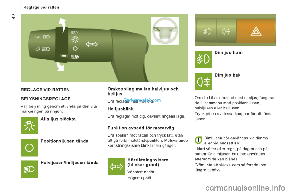 Peugeot Boxer 2011.5  Ägarmanual (in Swedish) 42
   
 
Reglage vid ratten 
 
BELYSNINGSREGLAGE
 
Välj belysning genom att vrida på den vita 
markeringen på ringen. 
   
Alla ljus släckta  
K
örriktningsvisare(blinkar grönt) 
  Vänster: ned