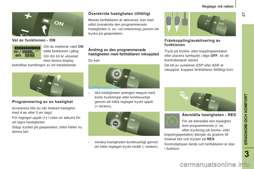 Peugeot Boxer 2011.5  Ägarmanual (in Swedish) 47
3
ERGONOMI OCH KOMFOR
T
Reglage vid ratten
Val av funktionen - ON 
  Om du markerar valet  ON 
 
sätts funktionen i gång. 
  Om din bil är utrustad 
med denna display 
bekräftas handlingen av e