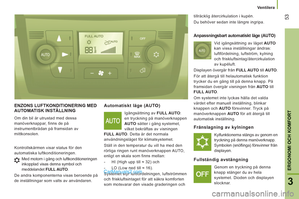 Peugeot Boxer 2011.5  Ägarmanual (in Swedish) 53
3
ERGONOMI OCH KOMFOR
T
Ventilera
ENZONS LUFTKONDITIONERING MED AUTOMATISK INSTÄLLNING 
  Om din bil är utrustad med dessa 
manöverknappar, finns de på 
instrumentbrädan på framsidan av 
mitt