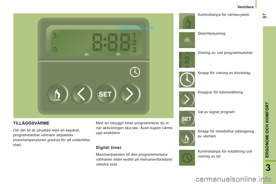 Peugeot Boxer 2011.5  Ägarmanual (in Swedish) 3
ERGONOMI OCH KOMFOR
T
Ventilera
TILLÄGGSVÄRME
  Om din bil är utrustad med en separat, 
programmerbar värmare anpassas 
motortemperaturen gradvis för att underlätta 
start.   Med en inbyggd ti