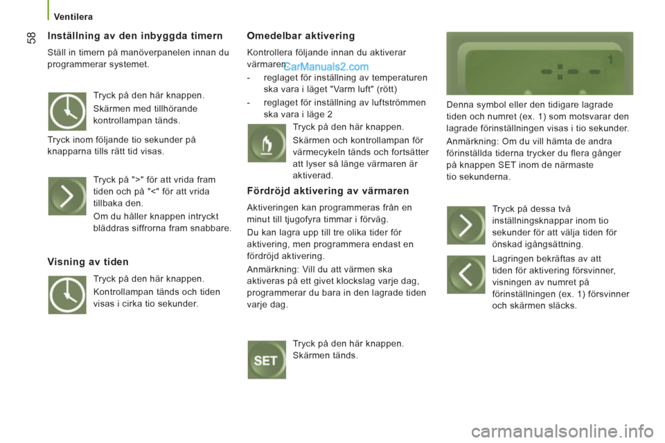 Peugeot Boxer 2011.5  Ägarmanual (in Swedish) 58
   
 Ventilera 
 
 Inställning av den inbyggda timern 
 
Ställ in timern på manöverpanelen innan du 
programmerar systemet. 
Omedelbar aktivering 
  Kontrollera följande innan du aktiverar 
v�