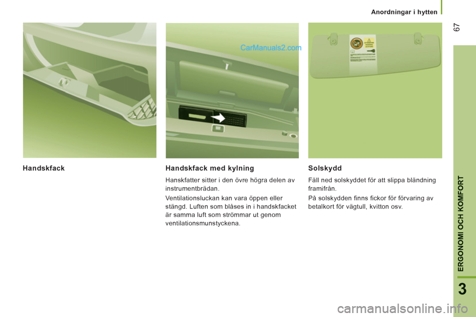 Peugeot Boxer 2011.5 Ägarmanual (in Swedish) 67
3
ERGONOMI OCH KOMFOR
T
Anordningar i hytten
Handskfack
Handskfack med kylning
Hanskfatter sitter i den övre högra delen av
instrumentbrädan.
Ventilationsluckan kan vara öppen e Peugeot Boxer 2011.5 Ägarmanual (in Swedish) 67
3
ERGONOMI OCH KOMFOR
T
Anordningar i hytten
Handskfack
Handskfack med kylning
Hanskfatter sitter i den övre högra delen av
instrumentbrädan.
Ventilationsluckan kan vara öppen e