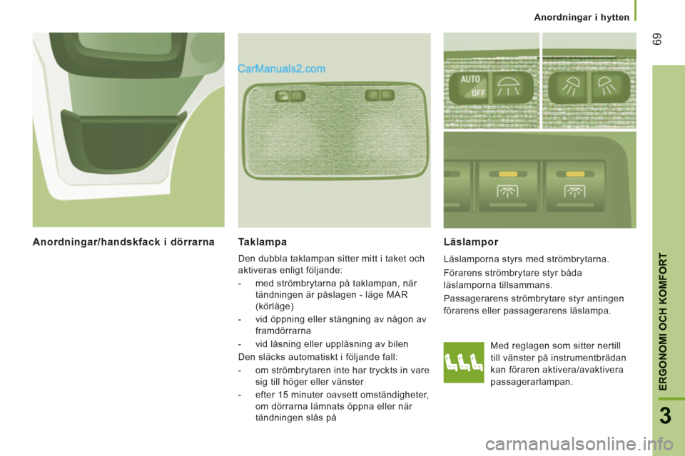 Peugeot Boxer 2011.5 Ägarmanual (in Swedish) 69
3
ERGONOMI OCH KOMFOR
T
Anordningar i hytten
Taklampa
Den dubbla taklampan sitter mitt i taket och
aktiveras enligt följande:
- med strömbrytarna på taklampan, när
tändn Peugeot Boxer 2011.5 Ägarmanual (in Swedish) 69
3
ERGONOMI OCH KOMFOR
T
Anordningar i hytten
Taklampa
Den dubbla taklampan sitter mitt i taket och
aktiveras enligt följande:
- med strömbrytarna på taklampan, när
tändn
