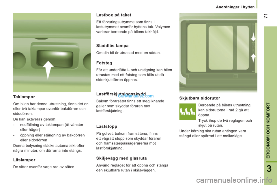 Peugeot Boxer 2011.5 Ägarmanual (in Swedish) 3
ERGONOMI OCH KOMFOR
T
Anordningar i hytten
Skjutbara sidorutor
Beroende på bilens utrustning
kan sidorutorna i rad 2 gå att
öppna.
Tryck ihop de två reglagen och
skjut på rutan Peugeot Boxer 2011.5 Ägarmanual (in Swedish) 3
ERGONOMI OCH KOMFOR
T
Anordningar i hytten
Skjutbara sidorutor
Beroende på bilens utrustning
kan sidorutorna i rad 2 gå att
öppna.
Tryck ihop de två reglagen och
skjut på rutan