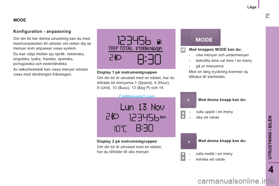 Peugeot Boxer 2011.5  Ägarmanual (in Swedish) 75
4
UTRUSTNING I BILE
N
   
 
Läge
MODE 
Konfi
guration - anpassning 
  Om din bil har denna utrustning kan du med 
manöverpanelen till vänster om ratten dig se 
menyer som anpassar vissa system. 