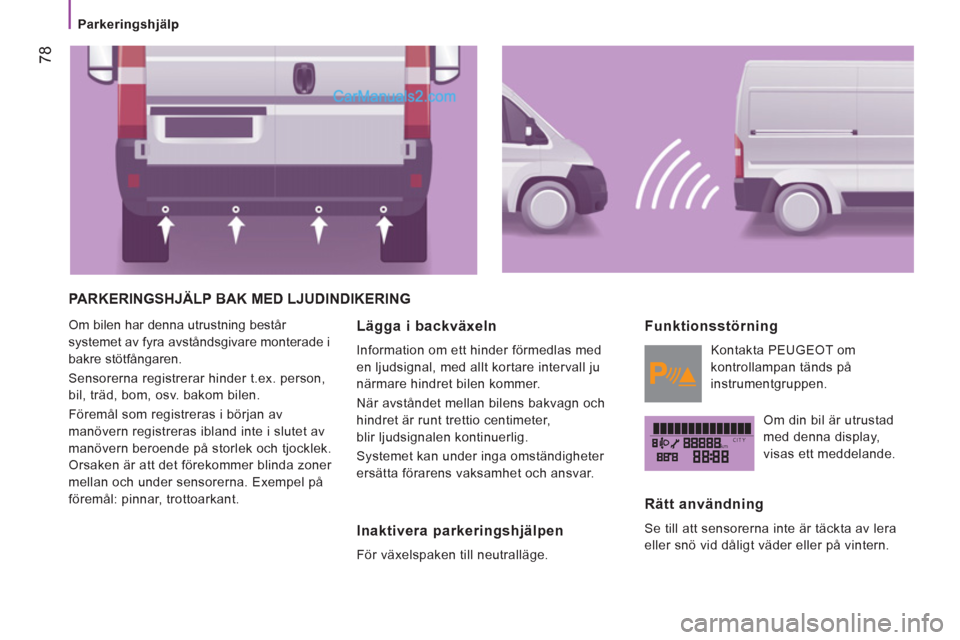 Peugeot Boxer 2011.5  Ägarmanual (in Swedish) kmCITY
78
   
 
Parkeringshjälp  
 
 
PARKERINGSHJÄLP BAK MED LJUDINDIKERING 
 
Om bilen har denna utrustning består 
systemet av fyra avståndsgivare monterade i 
bakre stötfångaren. 
  Sensorer