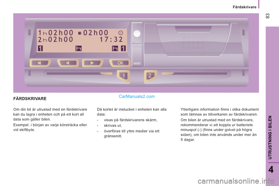 Peugeot Boxer 2011.5  Ägarmanual (in Swedish) 83
4
UTRUSTNING I BILE
N
Färdskrivare
FÄRDSKRIVARE
  Om din bil är utrustad med en färdskrivare 
kan du lagra i enheten och på ett kort all 
data som gäller bilen. 
  Exempel: i början av varje