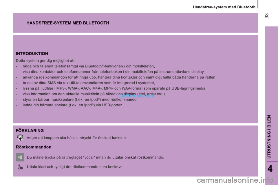 Peugeot Boxer 2011.5  Ägarmanual (in Swedish) 93
UTRUSTNING I BILE
N
Handsfree-system med Bluetooth
4
INTRODUKTION 
  Detta system ger dig möjlighet att: 
   
 
-   ringa och ta emot telefonsamtal via Bluetooth®-funktionen i din mobiltelefon, 

