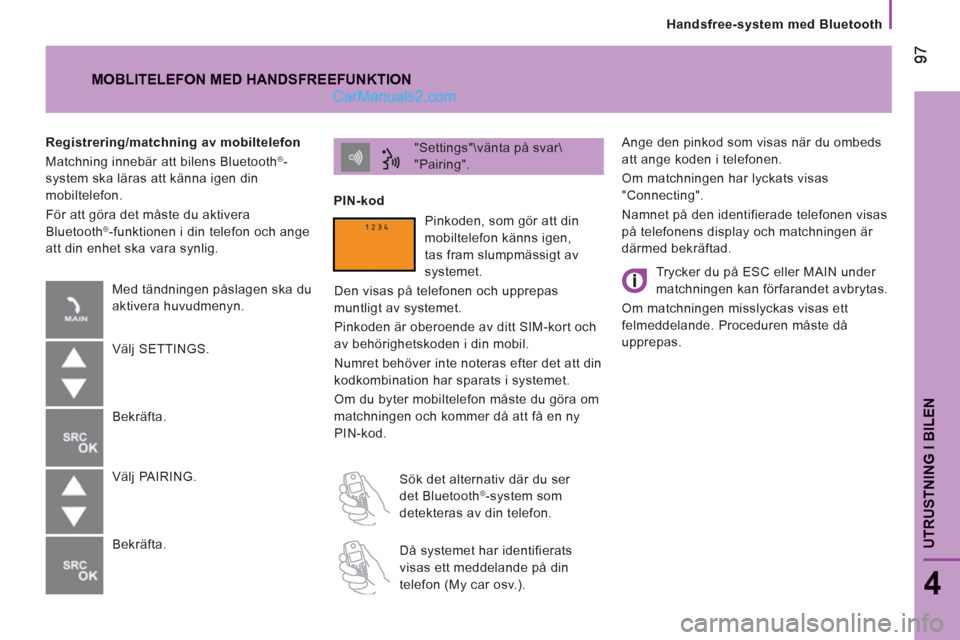 Peugeot Boxer 2011.5  Ägarmanual (in Swedish) UTRUSTNING I BILE
N
Handsfree-system med Bluetooth
4
  Ange den pinkod som visas när du ombeds 
att ange koden i telefonen. 
  Om matchningen har lyckats visas 
"Connecting". 
  Namnet på den identi