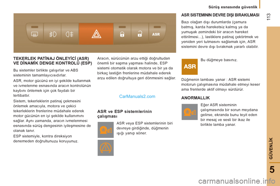 Peugeot Boxer 2011.5  Kullanım Kılavuzu (in Turkish)  11
3
5
   
 
Sürüş esnasında güvenlik
GÜVENLİK
TEKERLEK PATİNAJ ÖNLEYİCİ (ASR)VE DİNAMİK DENGE KONTROLÜ (ESP)()(
 
Bu sistemler birlikte çalışırlar ve ABS 
sisteminin tamamlayıcıs