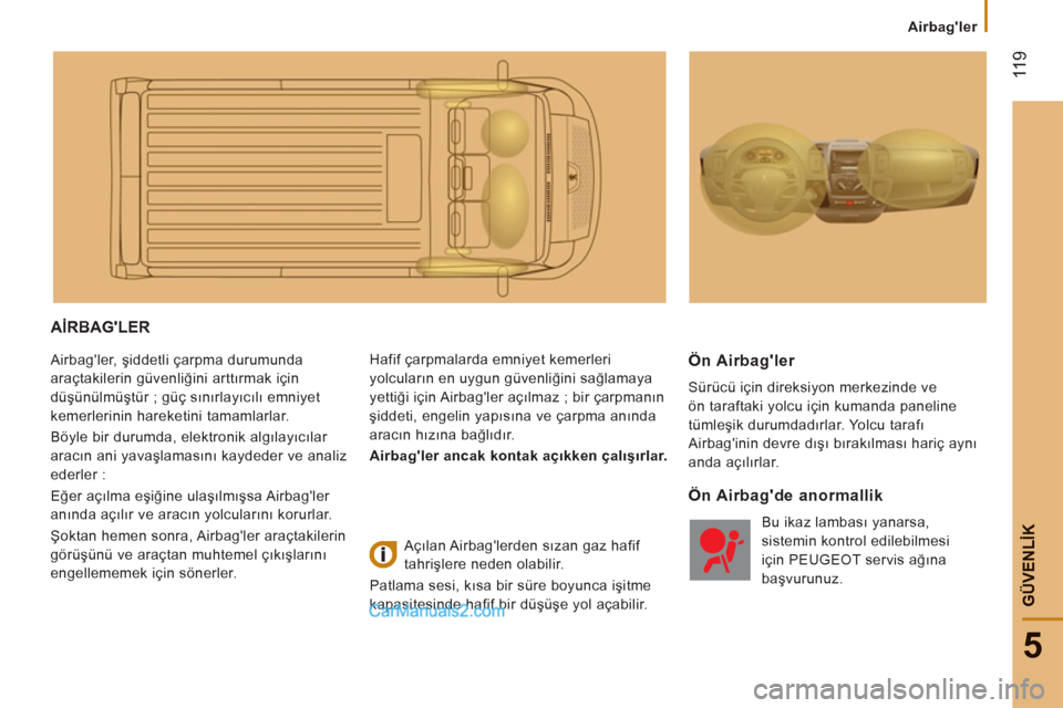 Peugeot Boxer 2011.5  Kullanım Kılavuzu (in Turkish)  11
9
5
GÜVENLİK
Airbagler  
 
AİRBAGLER 
 
Airbagler, şiddetli çarpma durumunda 
araçtakilerin güvenliğini arttırmak için 
düşünülmüştür ; güç sınırlayıcılı emniyet 
kemerl